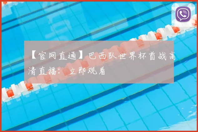 【官网直通】巴西队世界杯首战高清直播：立即观看