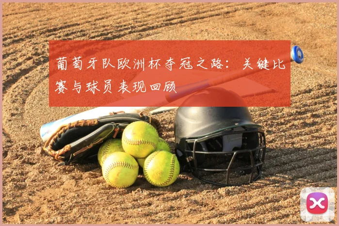 葡萄牙队欧洲杯夺冠之路：关键比赛与球员表现回顾