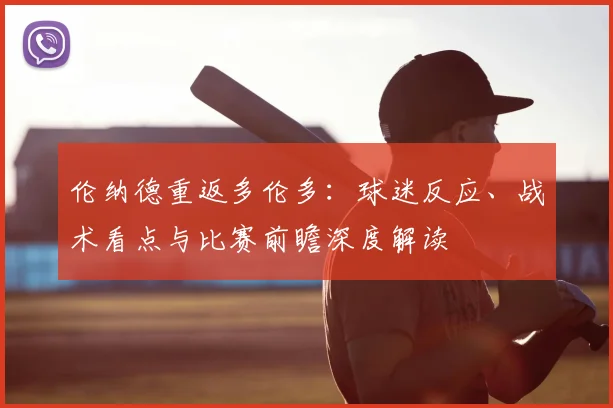 伦纳德重返多伦多：球迷反应、战术看点与比赛前瞻深度解读
