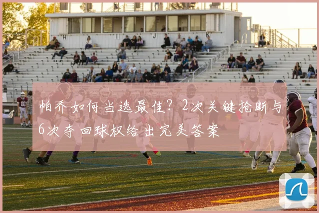帕乔如何当选最佳？2次关键抢断与6次夺回球权给出完美答案