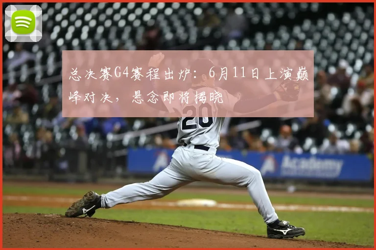 总决赛G4赛程出炉：6月11日上演巅峰对决，悬念即将揭晓