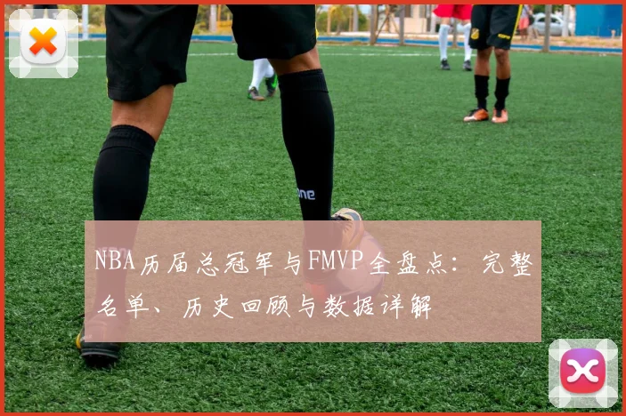 NBA历届总冠军与FMVP全盘点：完整名单、历史回顾与数据详解