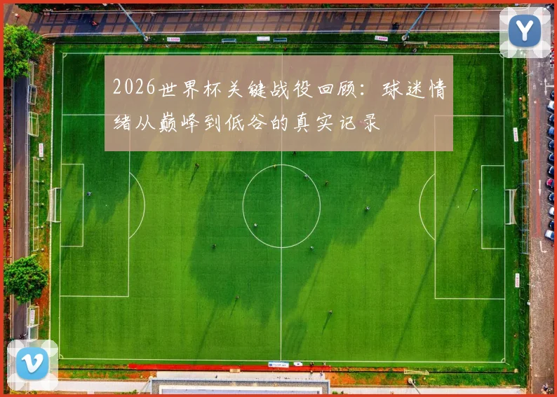 2026世界杯关键战役回顾：球迷情绪从巅峰到低谷的真实记录