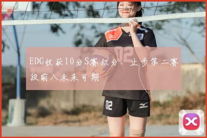 EDG收获10分S赛积分，止步第二赛段前八未来可期