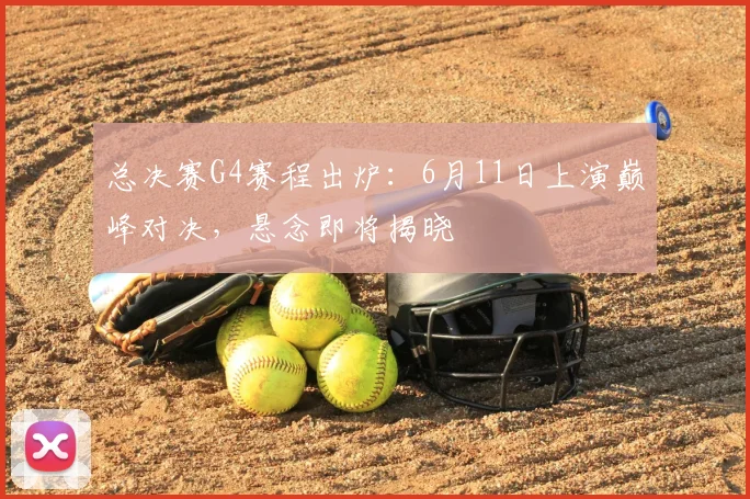 总决赛G4赛程出炉:6月11日上演巅峰对决,悬念即将揭晓