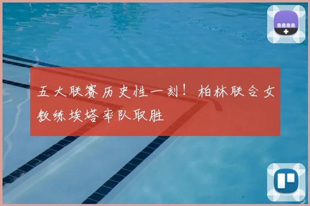五大联赛历史性一刻！柏林联合女教练埃塔率队取胜