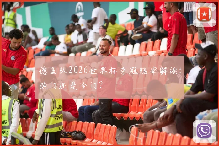 德国队2026世界杯夺冠赔率解读:热门还是冷门?
