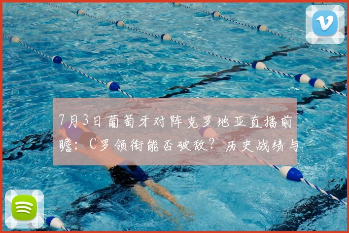 7月3日葡萄牙对阵克罗地亚直播前瞻：C罗领衔能否破敌？历史战绩与胜负预测全解析