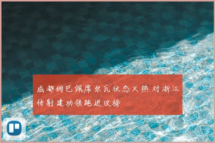 成都姆巴佩席尔瓦状态火热 对浙江传射建功领跑进攻榜