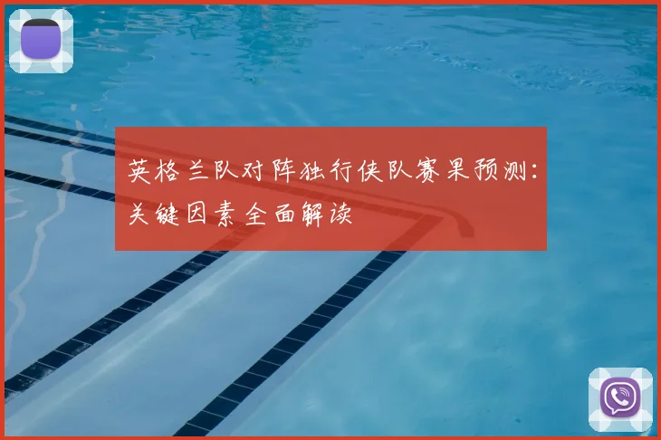 英格兰队对阵独行侠队赛果预测:关键因素全面解读