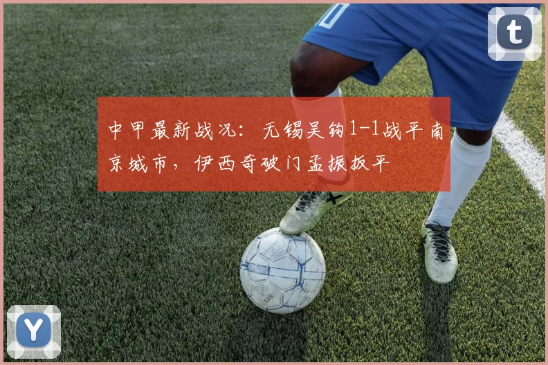 中甲最新战况：无锡吴钩1-1战平南京城市，伊西奇破门孟振扳平